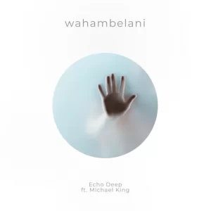 Echo Deep – Wahambelani ft Michael King Mp3 Download