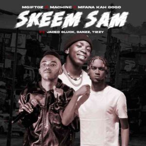 Mgiftoz, Machine & Mfana Kah Gogo – Skeem Sam ft Jaded Gluck , Banzz & Tizzy Mp3 Download