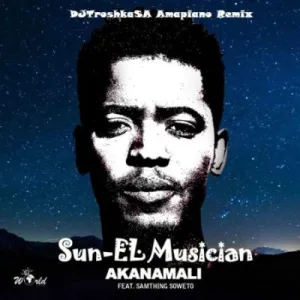 Sun-El Musician – Akanamali (DJTroshkaSA Amapiano Remix) ft Samthing Soweto Mp3 Download