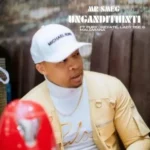 Mr Smeg – Ungandithinti Ft. Fury Mdlalose, Keyate, Lady Tee & Maluwana
