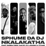 Sphume Da DJ – Nkalakatha ft Robot Boii, Chley, DJ Joozey & TiToW