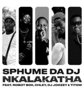 Sphume Da DJ – Nkalakatha ft Robot Boii, Chley, DJ Joozey & TiToW Mp3 Download