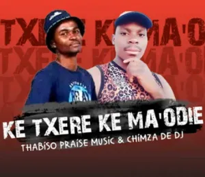Thabiso Praise Music & Chimza De DJ – Ke Txere Ke Ma’Odie (Original) Mp3 Download