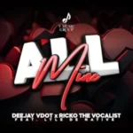 Deejay Vdot & Ricko The Vocalist – All Mine ft. Lyle De Native