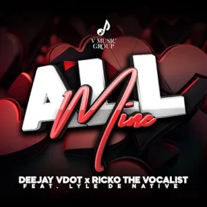 Deejay Vdot & Ricko The Vocalist – All Mine ft. Lyle De Native Mp3 Download