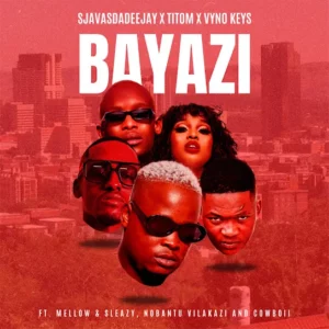 Sjavas Da Deejay – Bayazi ft. Titom, Vyno Keys, Cowboii, Mellow, Sleazy & Nobantu Vilakazi