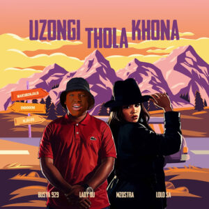Busta 929 – Uzongi Thola Khona ft Lady Du, Mzostra & Lolo SA